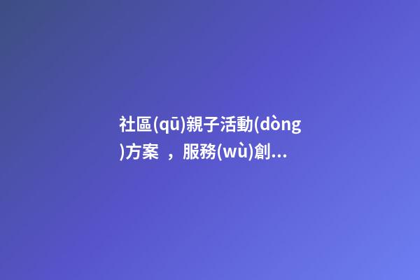 社區(qū)親子活動(dòng)方案，服務(wù)創(chuàng)新成果探索社區(qū)活動(dòng)新機(jī)制